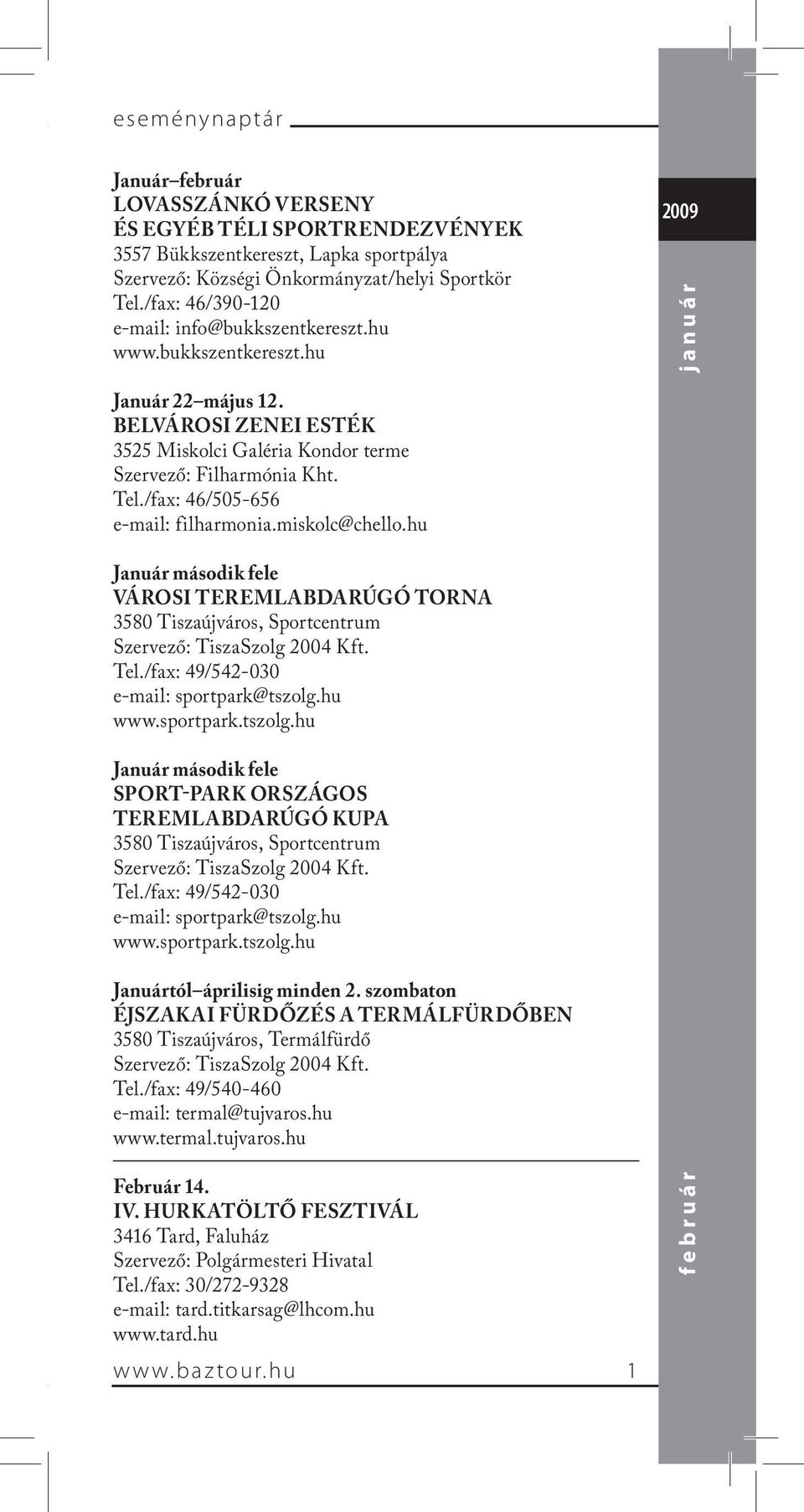 /fax: 46/505-656 e-mail: filharmonia.miskolc@chello.hu Január második fele VÁROSI TEREMLABDARÚGÓ TORNA 3580 Tiszaújváros, Sportcentrum Szervező: TiszaSzolg 2004 Kft. Tel.