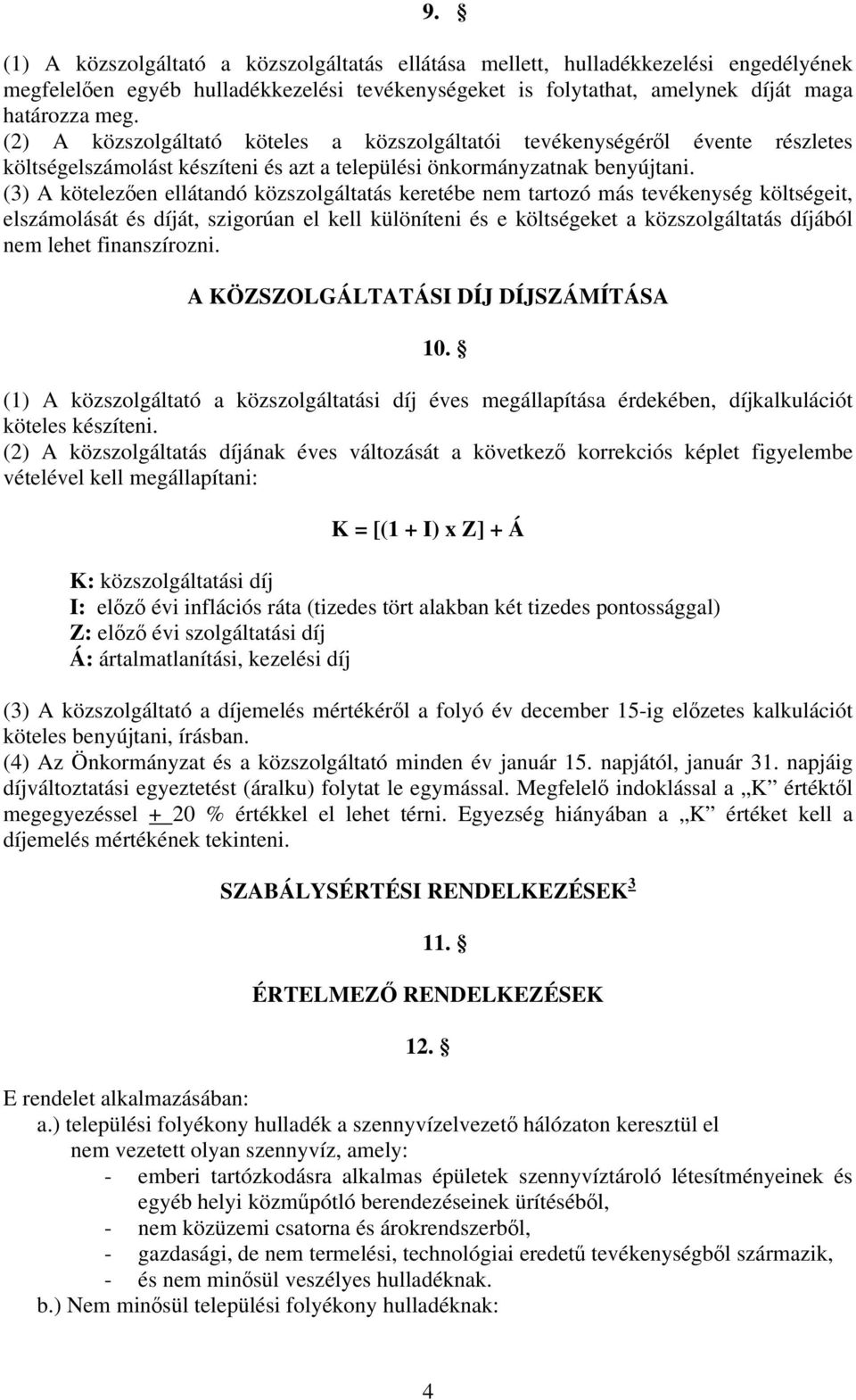 (3) A kötelezően ellátandó közszolgáltatás keretébe nem tartozó más tevékenység költségeit, elszámolását és díját, szigorúan el kell különíteni és e költségeket a közszolgáltatás díjából nem lehet