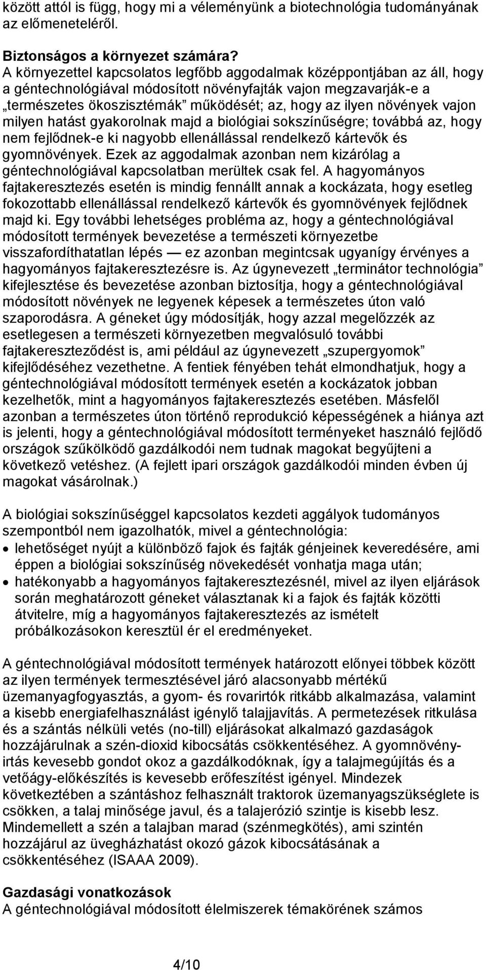 növények vajon milyen hatást gyakorolnak majd a biológiai sokszínűségre; továbbá az, hogy nem fejlődnek-e ki nagyobb ellenállással rendelkező kártevők és gyomnövények.