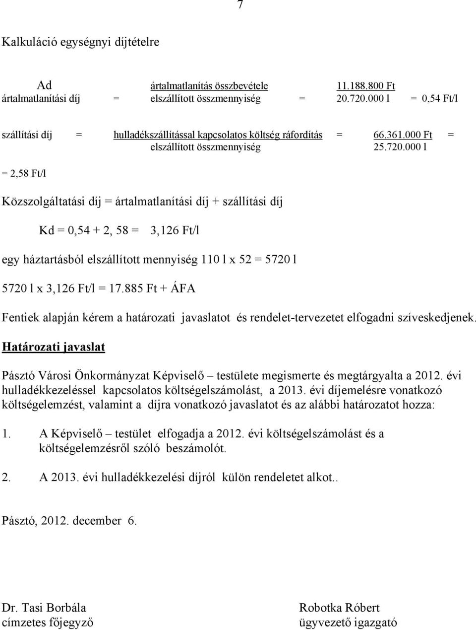 000 l = 2,58 Ft/l Közszolgáltatási díj = ártalmatlanítási díj + szállítási díj Kd = 0,54 + 2, 58 = 3,126 Ft/l egy háztartásból elszállított mennyiség 110 l x 52 = 5720 l 5720 l x 3,126 Ft/l = 17.