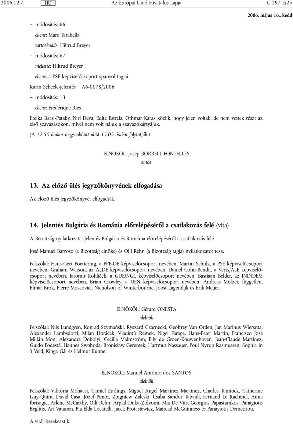 módosítás: 13 ellene: Frédérique Ries Etelka Barsi-Pataky, Nirj Deva, Edite Estrela, Othmar Karas közlik, hogy jelen voltak, de nem vettek részt az első szavazásokon, mivel nem volt náluk a