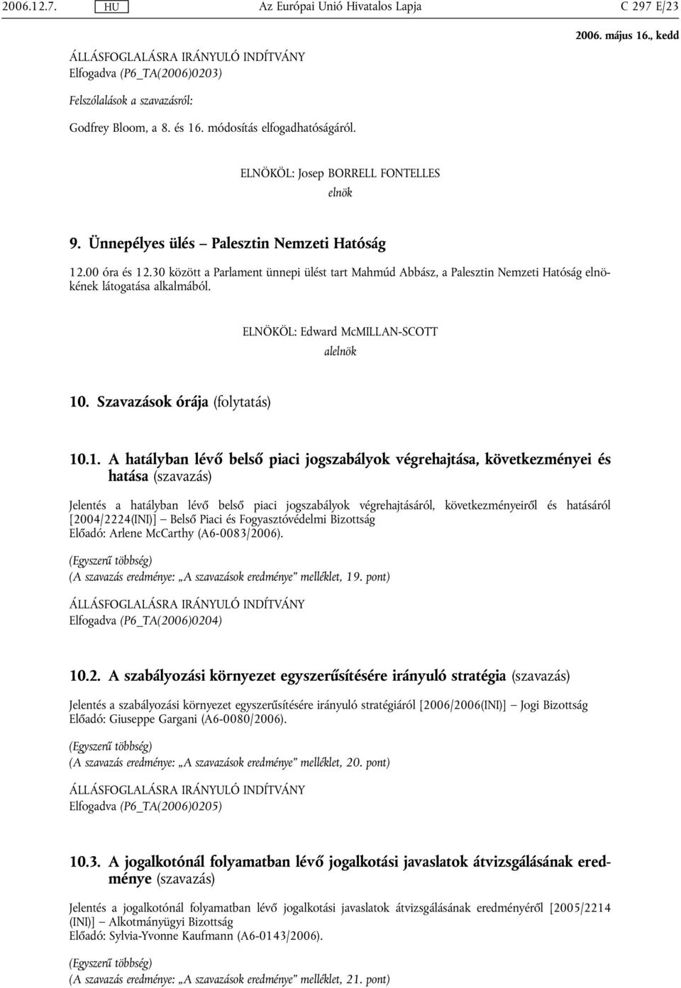 30 között a Parlament ünnepi ülést tart Mahmúd Abbász, a Palesztin Nemzeti Hatóság elnökének látogatása alkalmából. ELNÖKÖL: Edward McMILLAN-SCOTT alelnök 10