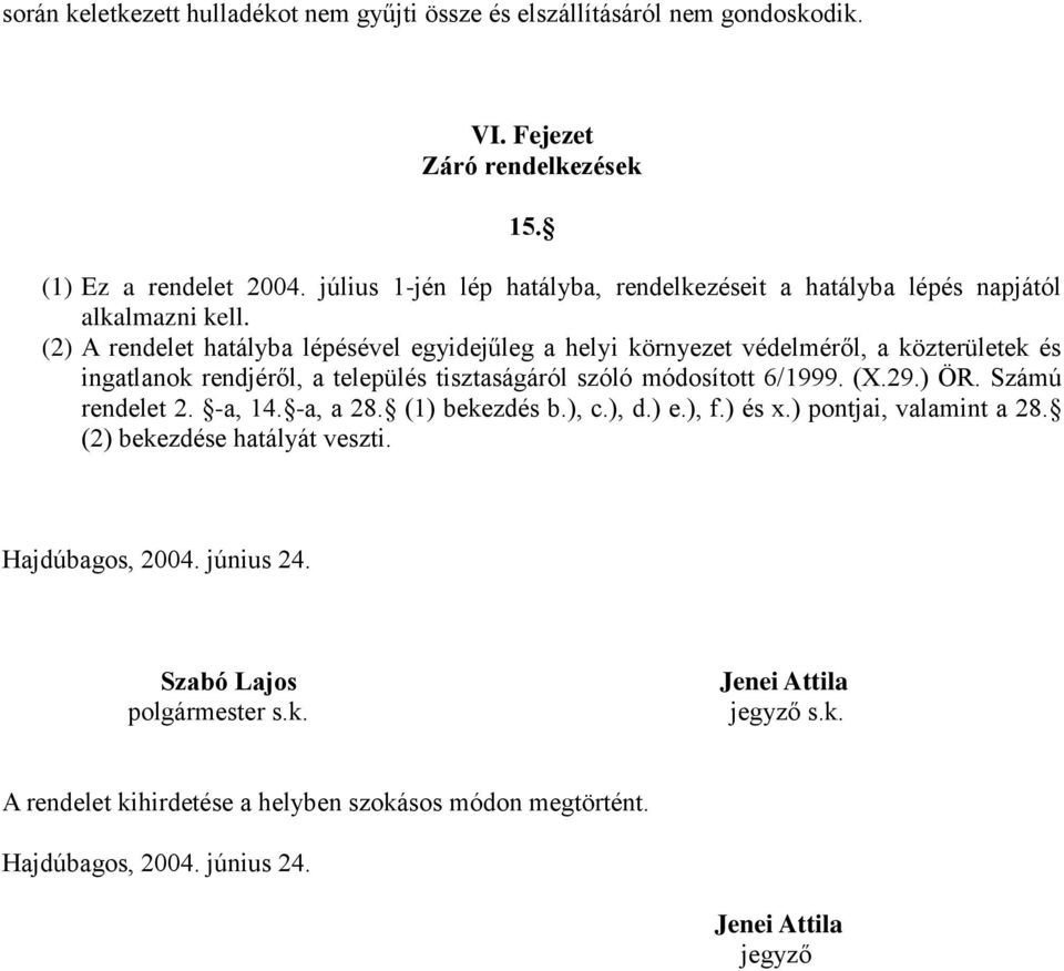 (2) A rendelet hatályba lépésével egyidejűleg a helyi környezet védelméről, a közterületek és ingatlanok rendjéről, a település tisztaságáról szóló módosított 6/1999. (X.29.) ÖR.