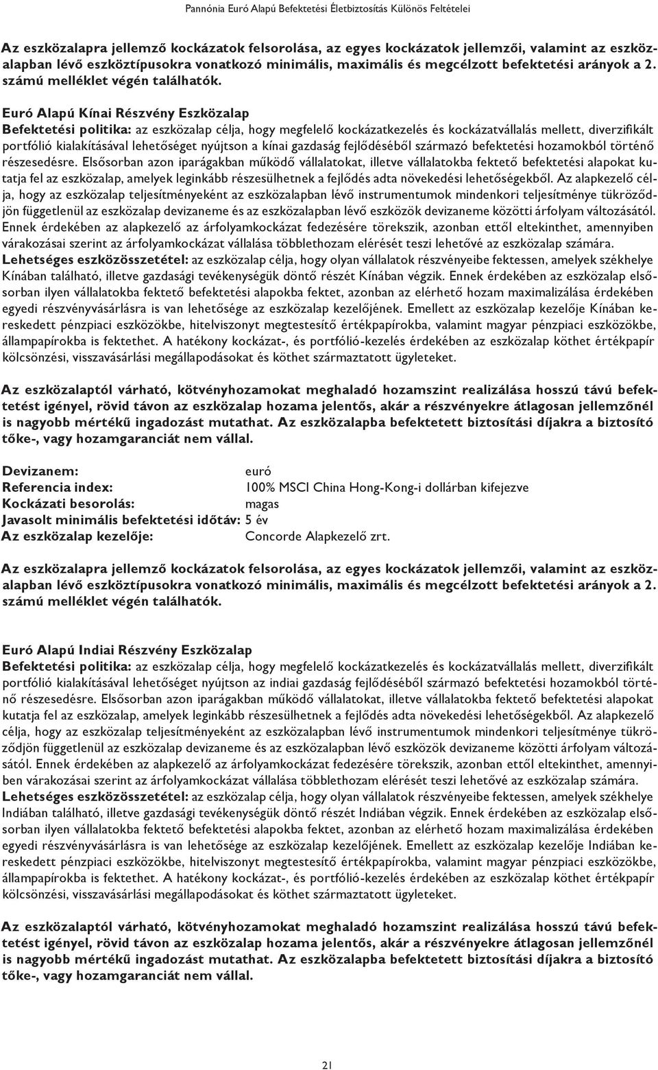 Kínai Részvény Befektetési politika: az eszközalap célja, hogy megfelelő kockázatkezelés és kockázatvállalás mellett, diverzifikált portfólió kialakításával lehetőséget nyújtson a kínai gazdaság