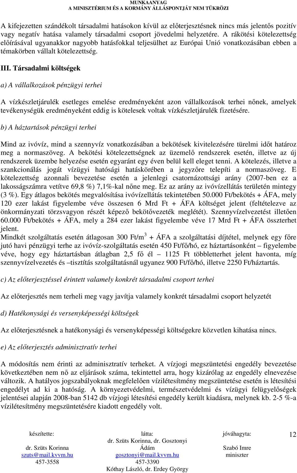 Társadalmi költségek a) A vállalkozások pénzügyi terhei A vízkészletjárulék esetleges emelése eredményeként azon vállalkozások terhei nınek, amelyek tevékenységük eredményeként eddig is kötelesek