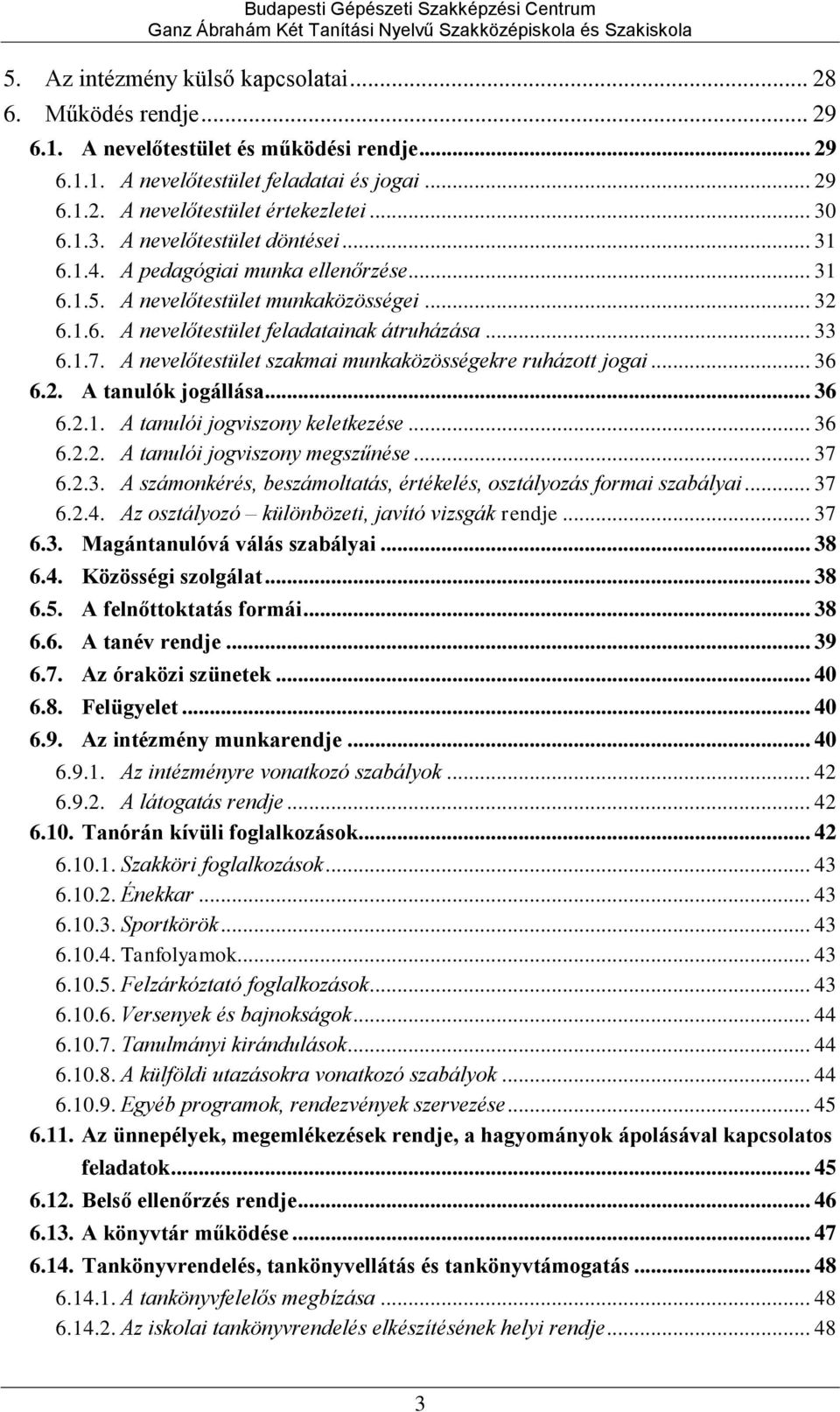 A nevelőtestület szakmai munkaközösségekre ruházott jogai... 36 6.2. A tanulók jogállása... 36 6.2.1. A tanulói jogviszony keletkezése... 36 6.2.2. A tanulói jogviszony megszűnése... 37 6.2.3. A számonkérés, beszámoltatás, értékelés, osztályozás formai szabályai.