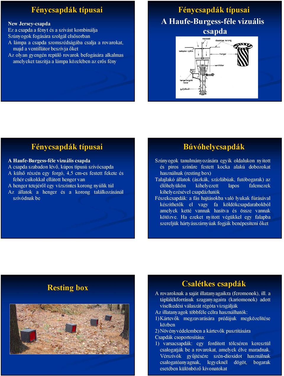 vizuális csapda A csapda szabadon lévő, kúpos típusú szívócsapda A külső részén egy forgó, 4,5 cm-es festett fekete és fehér csíkokkal ellátott henger van A henger tetejéről egy vízszintes korong