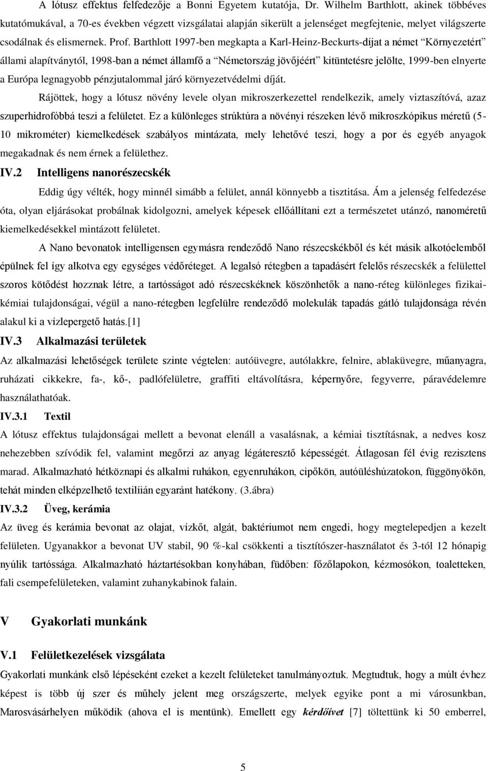 Barthlott 1997-ben megkapta a Karl-Heinz-Beckurts-díjat a német Környezetért állami alapítványtól, 1998-ban a német államfő a Németország jövőjéért kitüntetésre jelölte, 1999-ben elnyerte a Európa