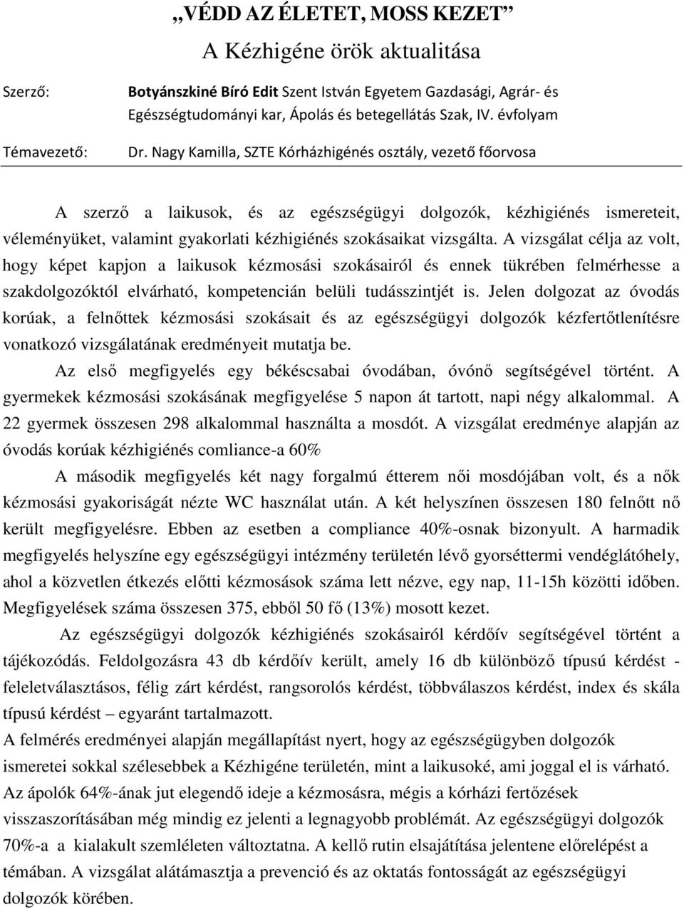 A vizsgálat célja az volt, hogy képet kapjon a laikusok kézmosási szokásairól és ennek tükrében felmérhesse a szakdolgozóktól elvárható, kompetencián belüli tudásszintjét is.