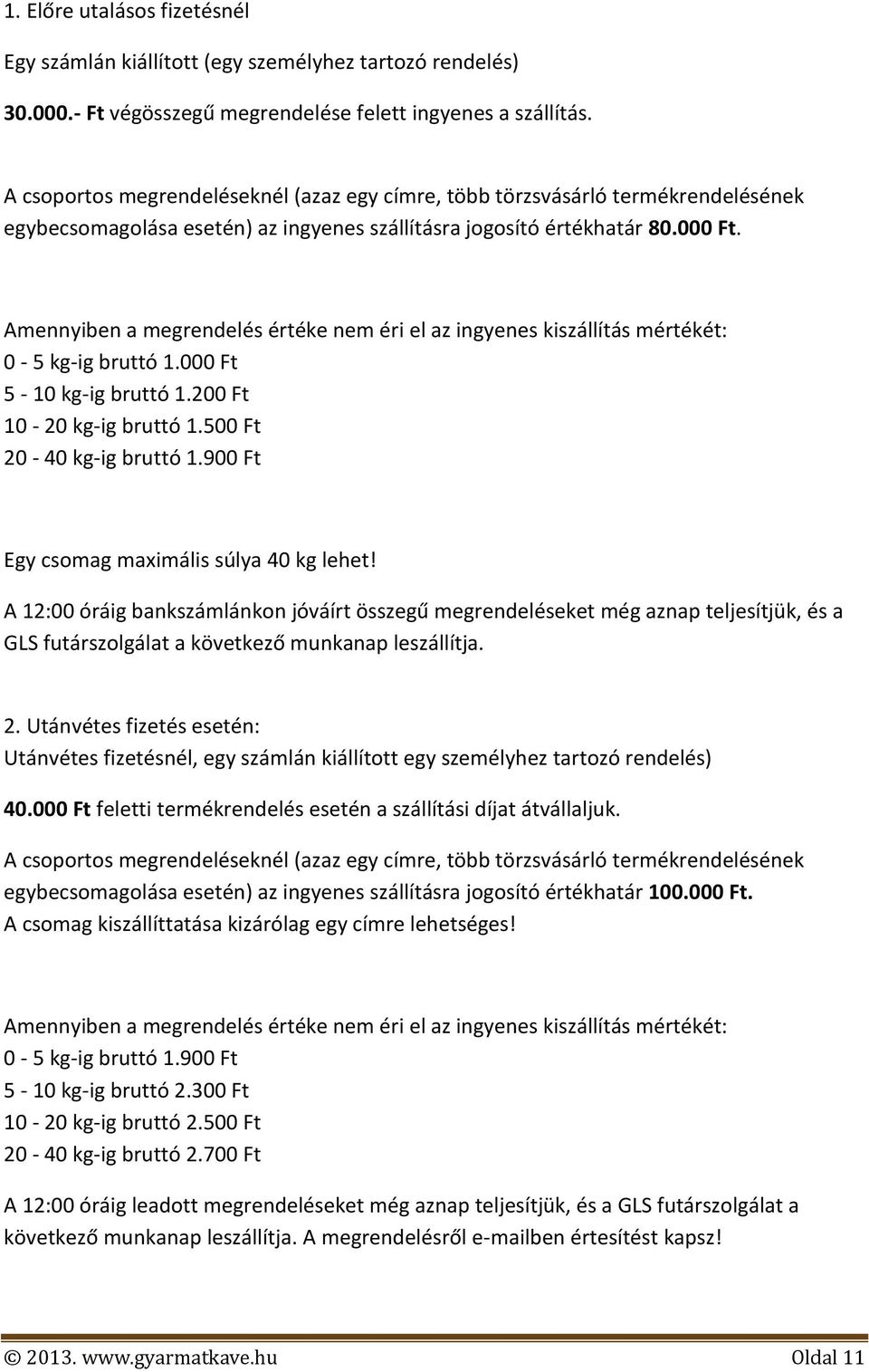 Amennyiben a megrendelés értéke nem éri el az ingyenes kiszállítás mértékét: 0-5 kg-ig bruttó 1.000 Ft 5-10 kg-ig bruttó 1.200 Ft 10-20 kg-ig bruttó 1.500 Ft 20-40 kg-ig bruttó 1.