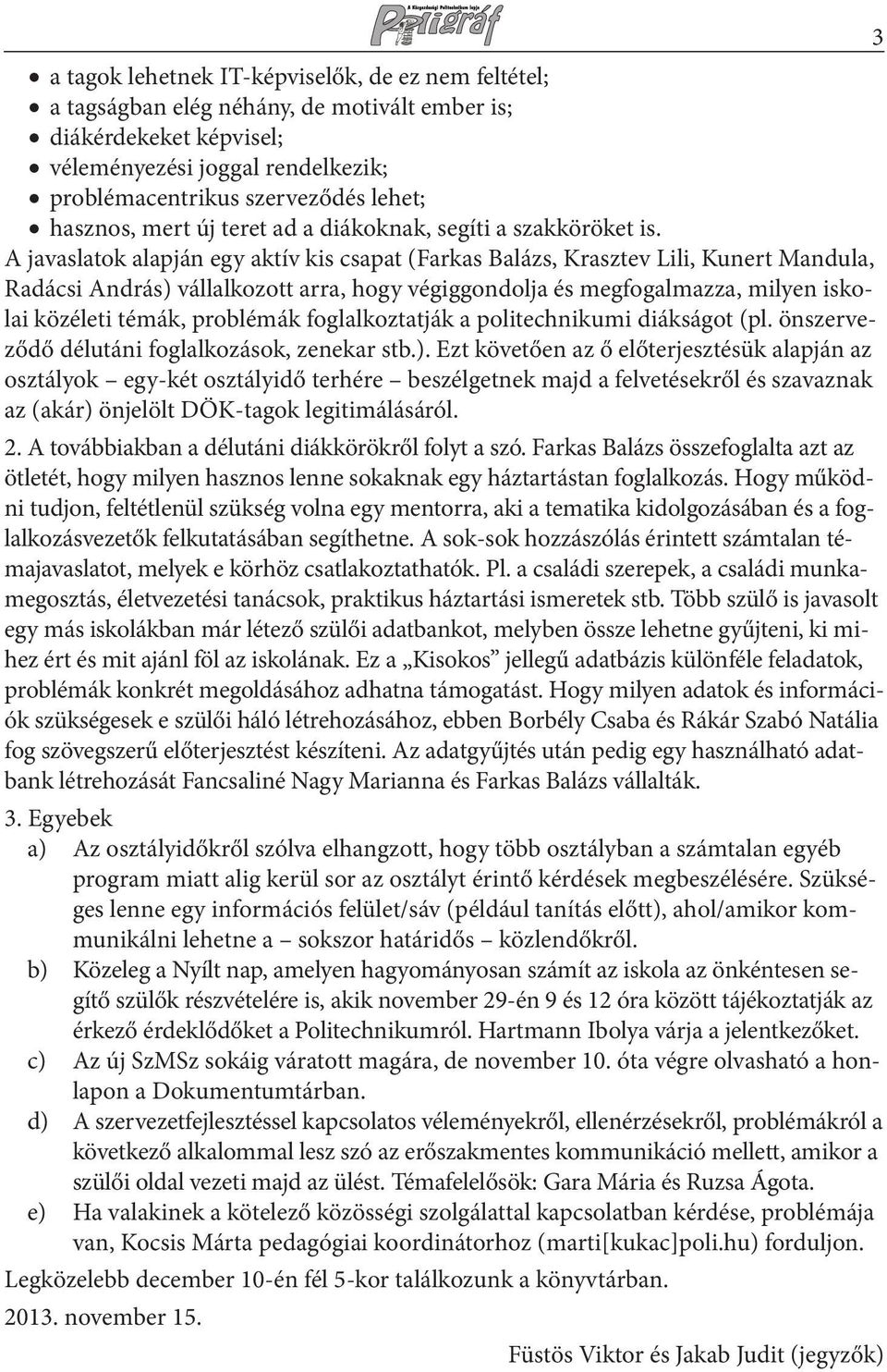 A javaslatok alapján egy aktív kis csapat (Farkas Balázs, Krasztev Lili, Kunert Mandula, Radácsi András) vállalkozott arra, hogy végiggondolja és megfogalmazza, milyen iskolai közéleti témák,