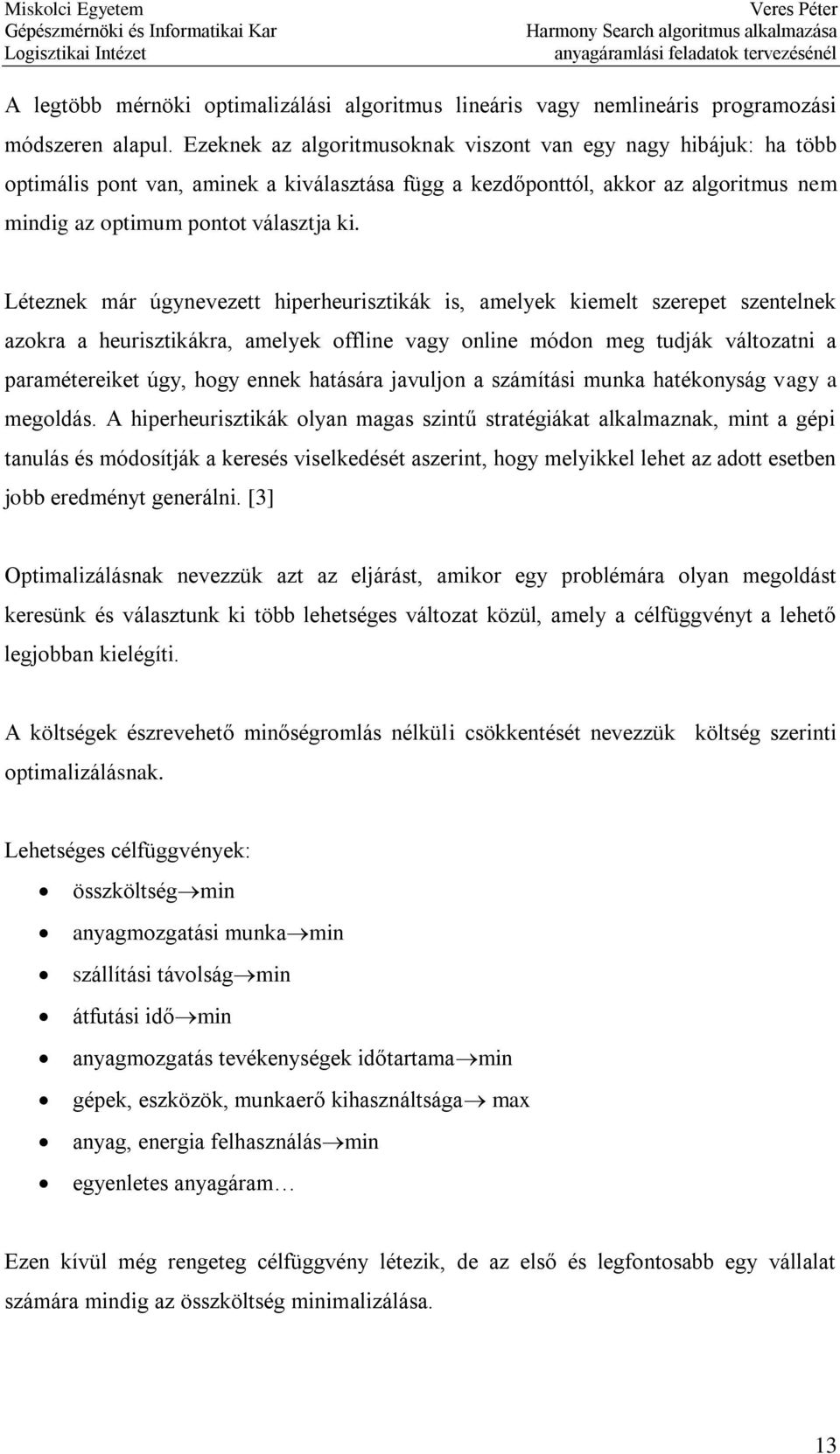 Léteznek már úgynevezett hiperheurisztikák is, amelyek kiemelt szerepet szentelnek azokra a heurisztikákra, amelyek offline vagy online módon meg tudják változatni a paramétereiket úgy, hogy ennek