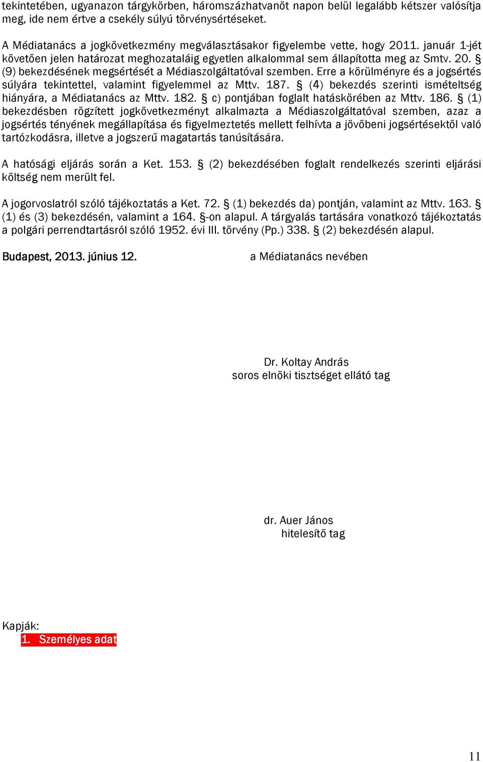 Erre a körülményre és a jogsértés súlyára tekintettel, valamint figyelemmel az Mttv. 187. (4) bekezdés szerinti ismételtség hiányára, a Médiatanács az Mttv. 182.