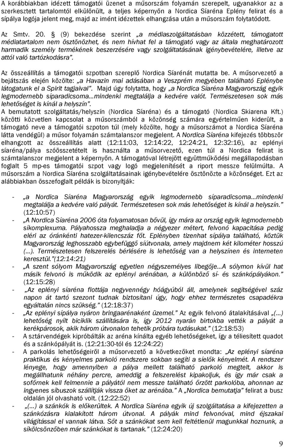 (9) bekezdése szerint a médiaszolgáltatásban közzétett, támogatott médiatartalom nem ösztönözhet, és nem hívhat fel a támogató vagy az általa meghatározott harmadik személy termékének beszerzésére