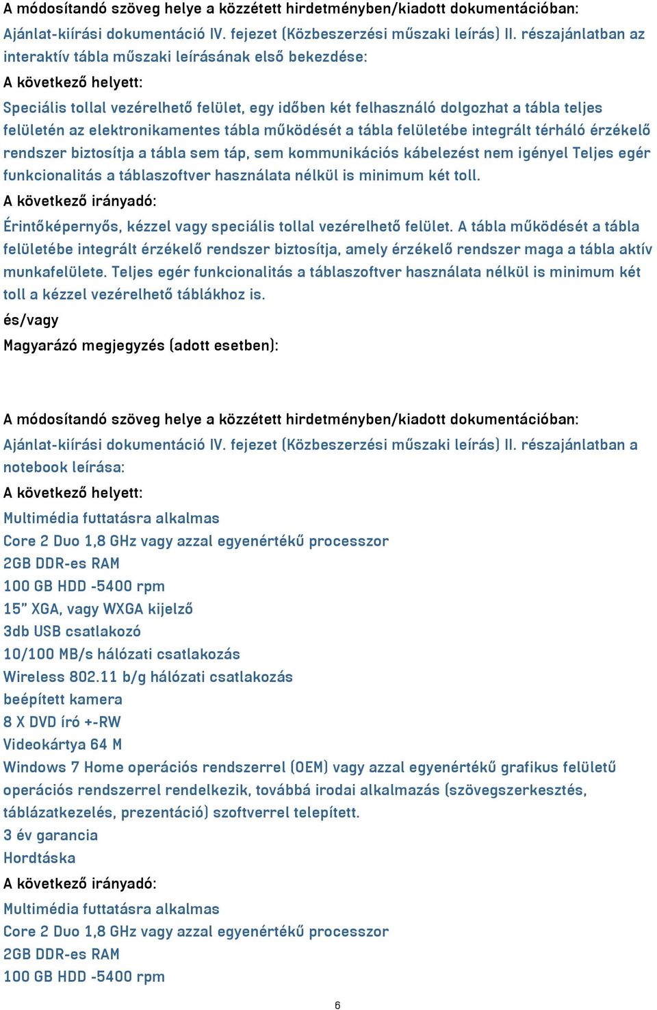 működését a tábla felületébe integrált térháló érzékelő rendszer biztosítja a tábla sem táp, sem kommunikációs kábelezést nem igényel Teljes egér funkcionalitás a táblaszoftver használata nélkül is