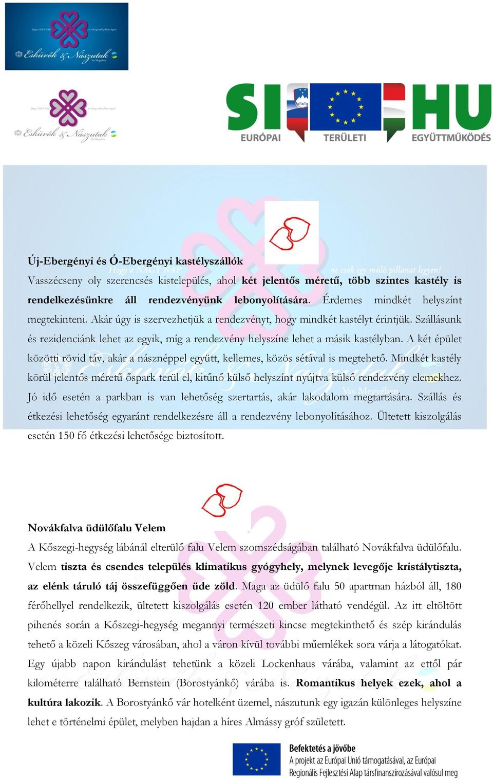 Szállásunk és rezidenciánk lehet az egyik, míg a rendezvény helyszíne lehet a másik kastélyban. A két épület közötti rövid táv, akár a násznéppel együtt, kellemes, közös sétával is megtehető.