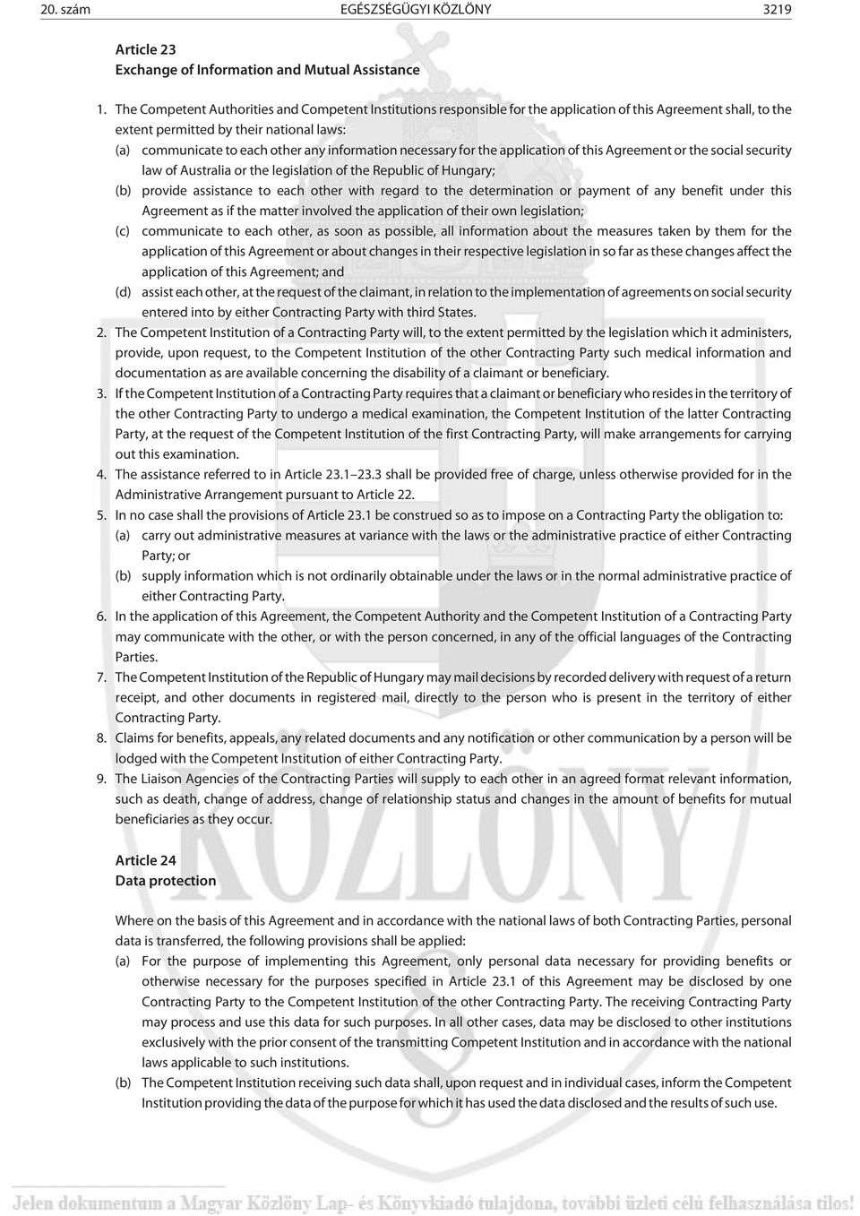 information necessary for the application of this Agreement or the social security law of Australia or the legislation of the Republic of Hungary; (b) provide assistance to each other with regard to