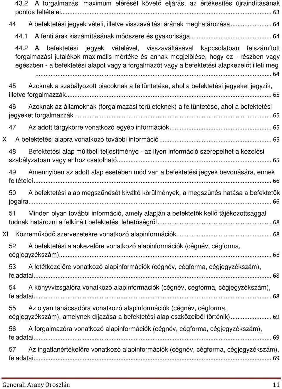 2 A befektetési jegyek vételével, visszaváltásával kapcsolatban felszámított forgalmazási jutalékok maximális mértéke és annak megjelölése, hogy ez - részben vagy egészben - a befektetési alapot vagy