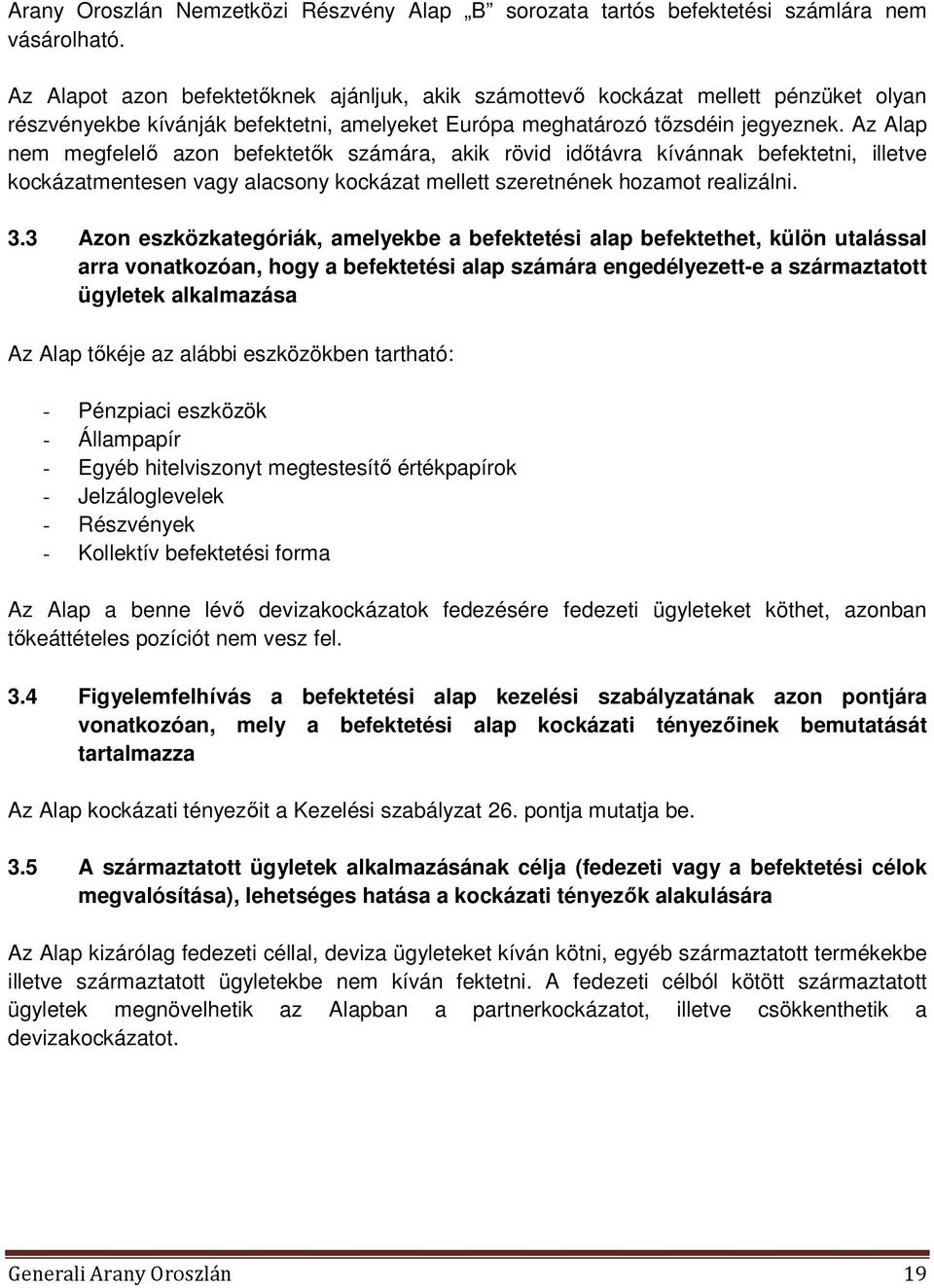 Az Alap nem megfelelő azon befektetők számára, akik rövid időtávra kívánnak befektetni, illetve kockázatmentesen vagy alacsony kockázat mellett szeretnének hozamot realizálni. 3.