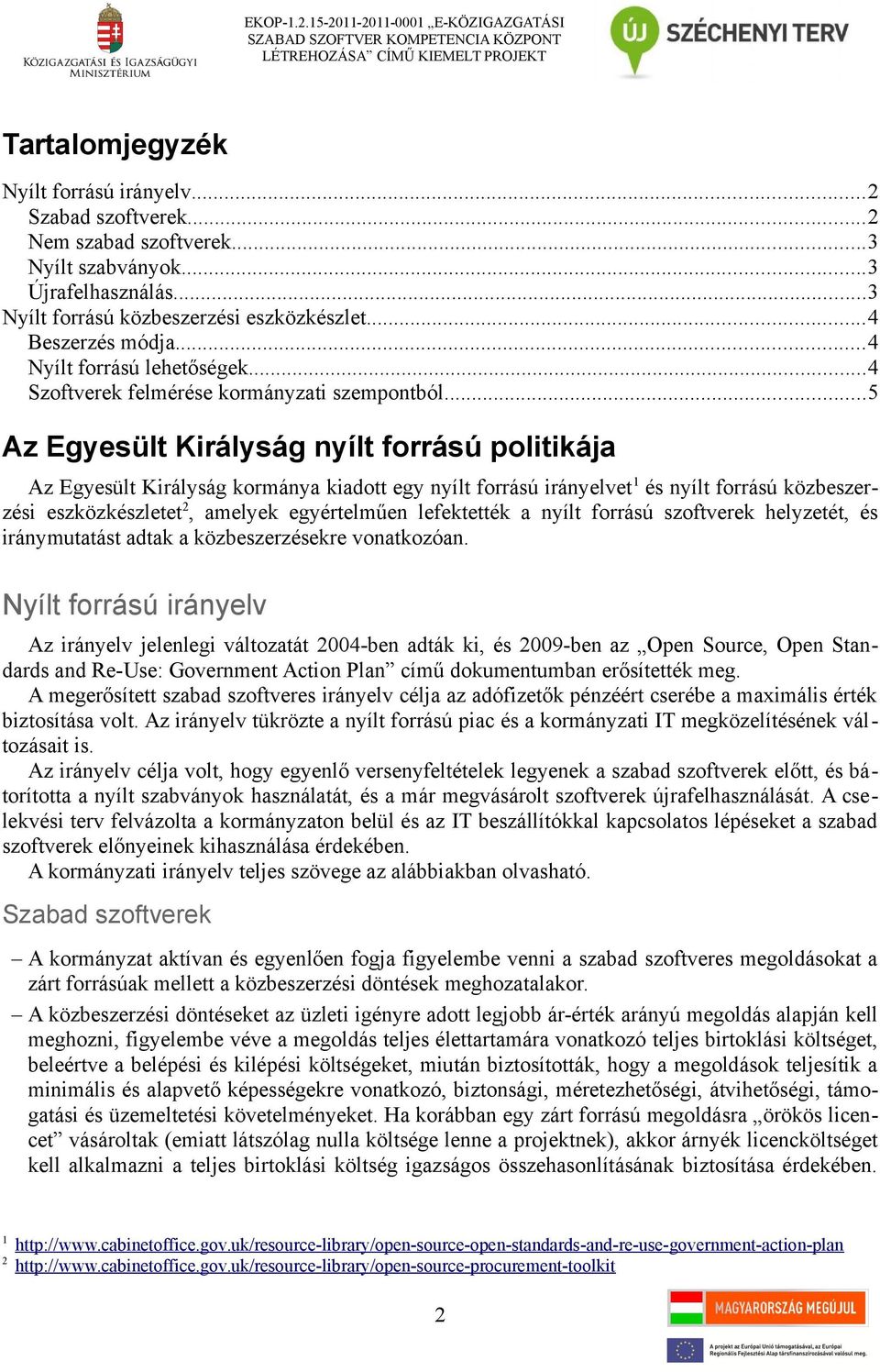 ..5 Az Egyesült Királyság nyílt forrású politikája Az Egyesült Királyság kormánya kiadott egy nyílt forrású irányelvet 1 és nyílt forrású közbeszerzési eszközkészletet 2, amelyek egyértelműen