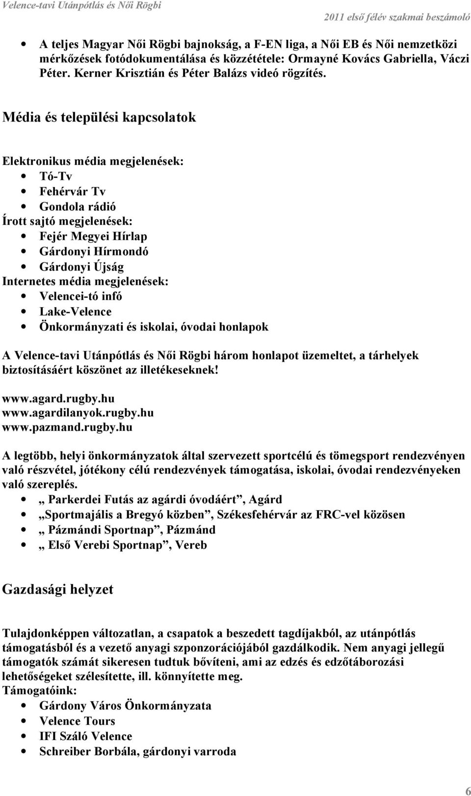 Média és települési kapcsolatok Elektronikus média megjelenések: Tó-Tv Fehérvár Tv Gondola rádió Írott sajtó megjelenések: Fejér Megyei Hírlap Gárdonyi Hírmondó Gárdonyi Újság Internetes média