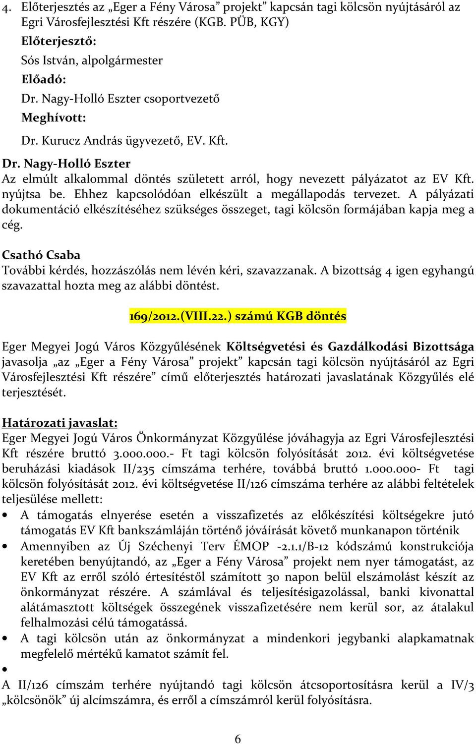 Ehhez kapcsolódóan elkészült a megállapodás tervezet. A pályázati dokumentáció elkészítéséhez szükséges összeget, tagi kölcsön formájában kapja meg a cég.