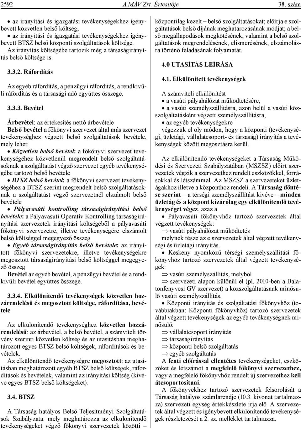 Az irányítás költségébe tartozik még a társaságirányítás belső költsége is. 3.3.2. Ráfordítás Az egyéb ráfordítás, a pénzügyi ráfordítás, a rendkívüli ráfordítás és a társasági adó együttes összege.