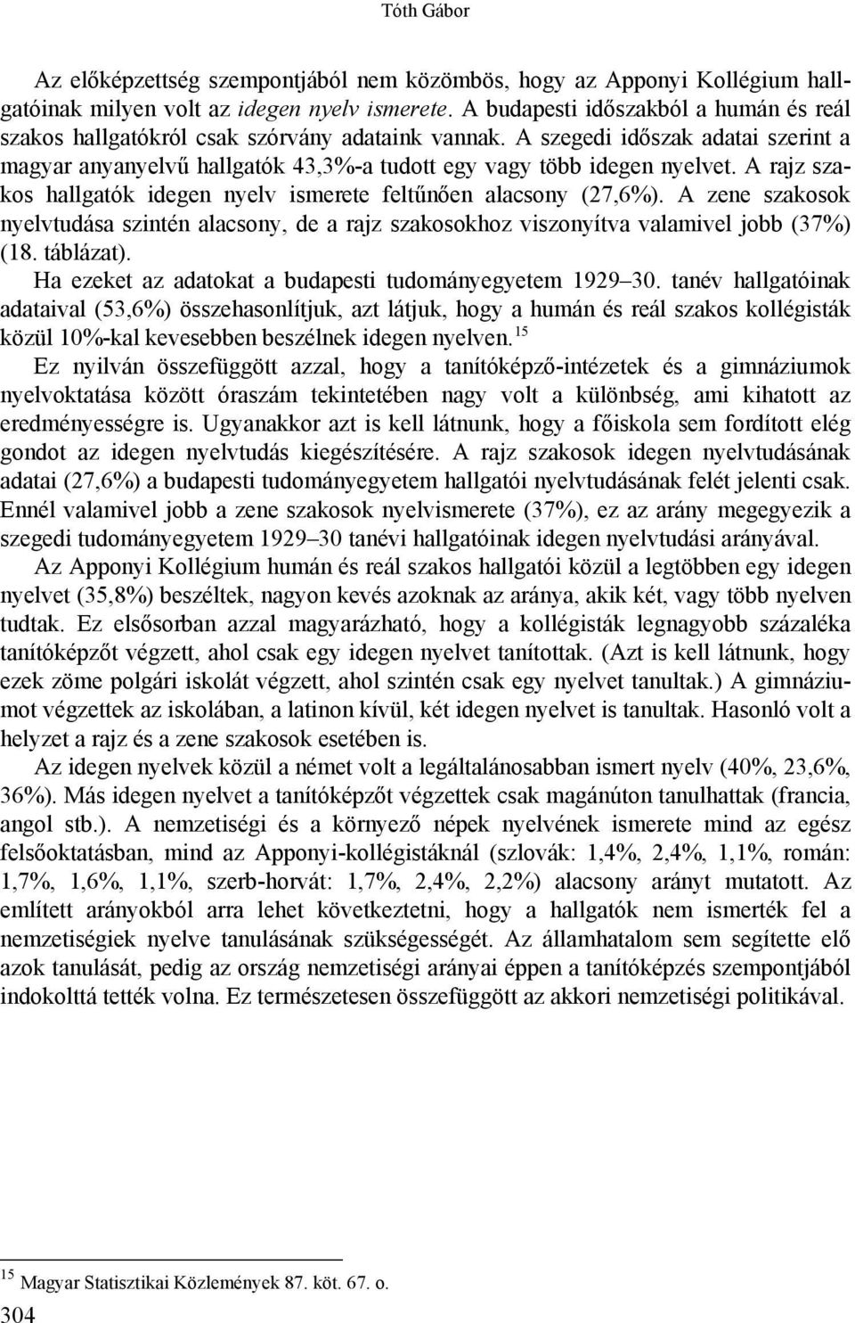 A rajz os hallgatók idegen nyelv ismerete feltűnően alacsony (27,6%). A zene osok nyelvtudása szintén alacsony, de a rajz osokhoz viszonyítva valamivel jobb (37%) (18. táblázat).