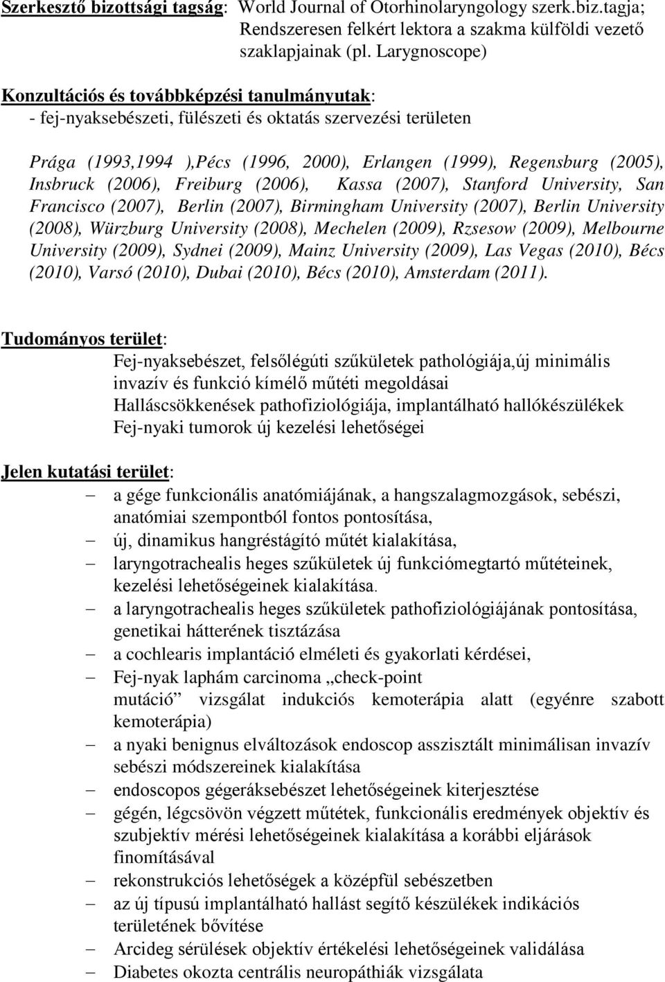 Insbruck (2006), Freiburg (2006), Kassa (2007), Stanford University, San Francisco (2007), Berlin (2007), Birmingham University (2007), Berlin University (2008), Würzburg University (2008), Mechelen