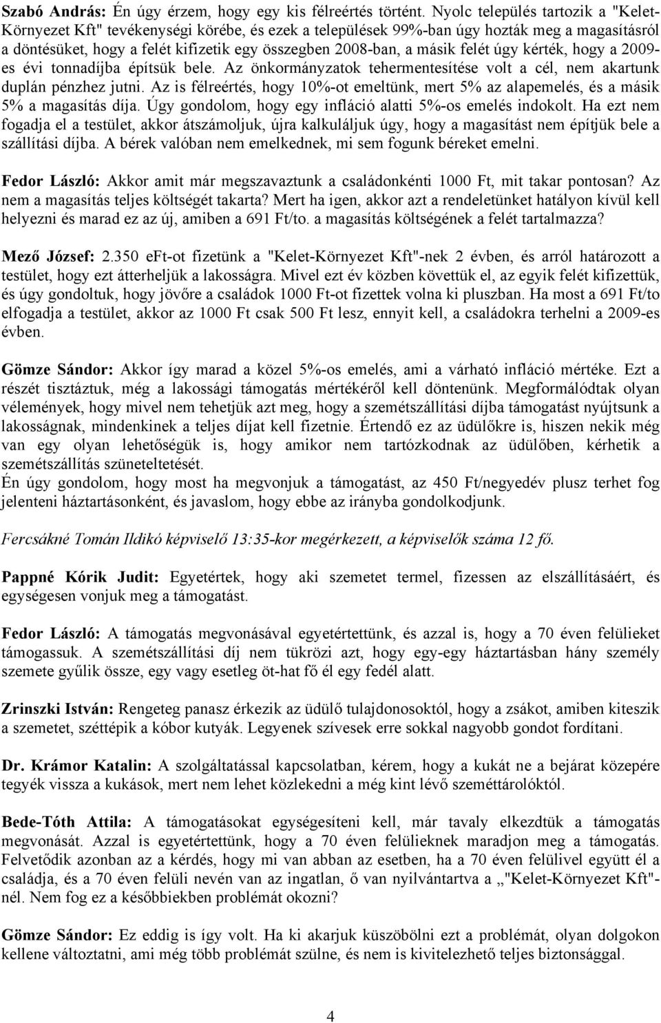 felét úgy kérték, hogy a 2009- es évi tonnadíjba építsük bele. Az önkormányzatok tehermentesítése volt a cél, nem akartunk duplán pénzhez jutni.