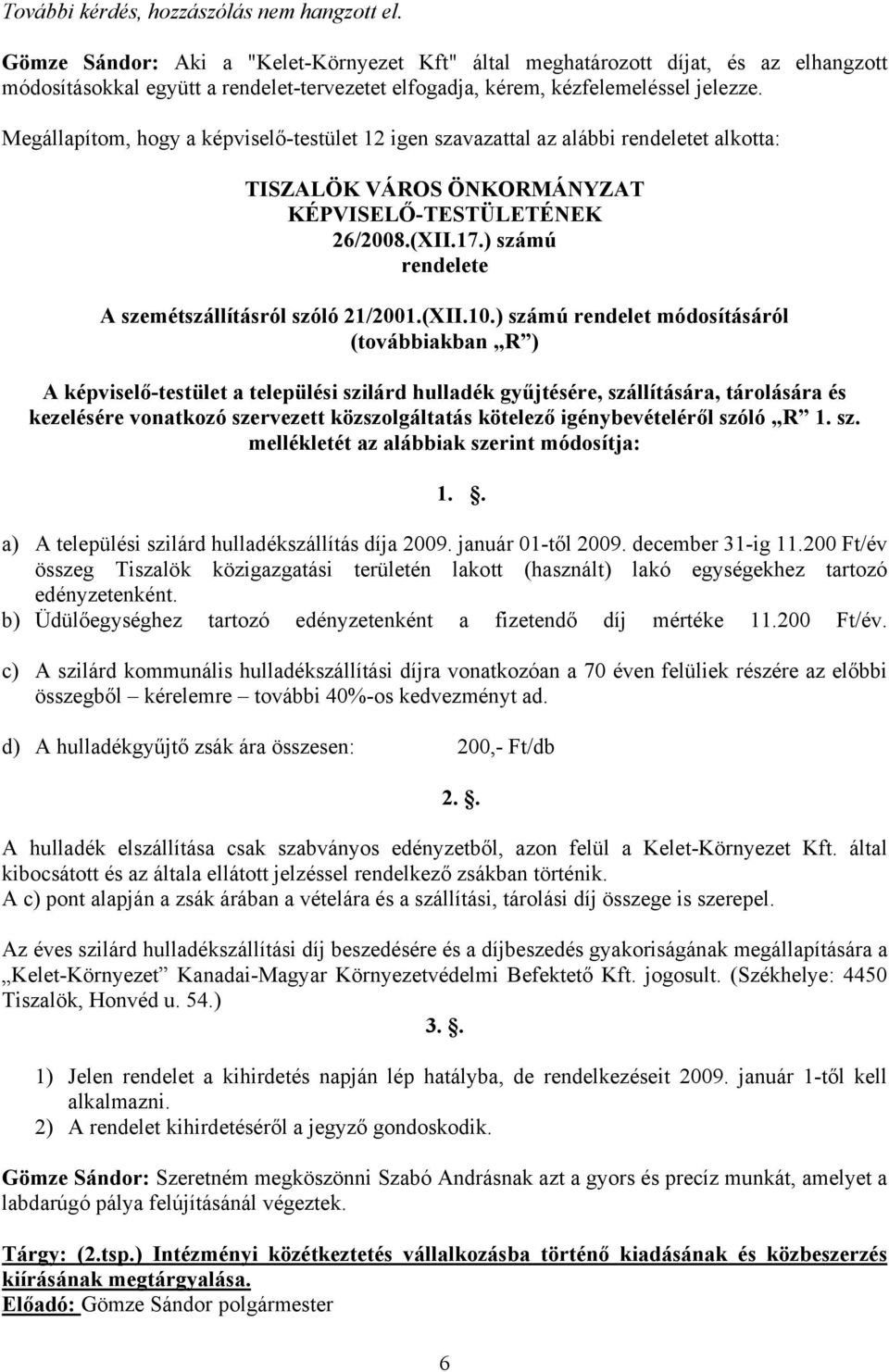 Megállapítom, hogy a képviselő-testület 12 igen szavazattal az alábbi rendeletet alkotta: TISZALÖK VÁROS ÖNKORMÁNYZAT KÉPVISELŐ-TESTÜLETÉNEK 26/2008.(XII.17.