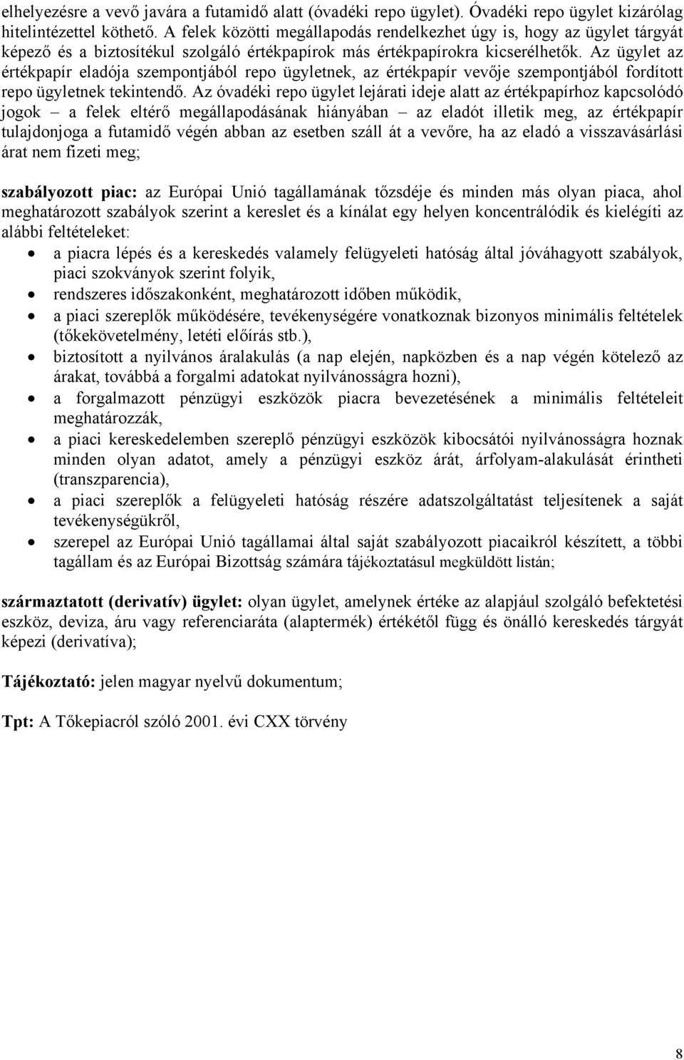 Az ügylet az értékpapír eladója szempontjából repo ügyletnek, az értékpapír vevője szempontjából fordított repo ügyletnek tekintendő.