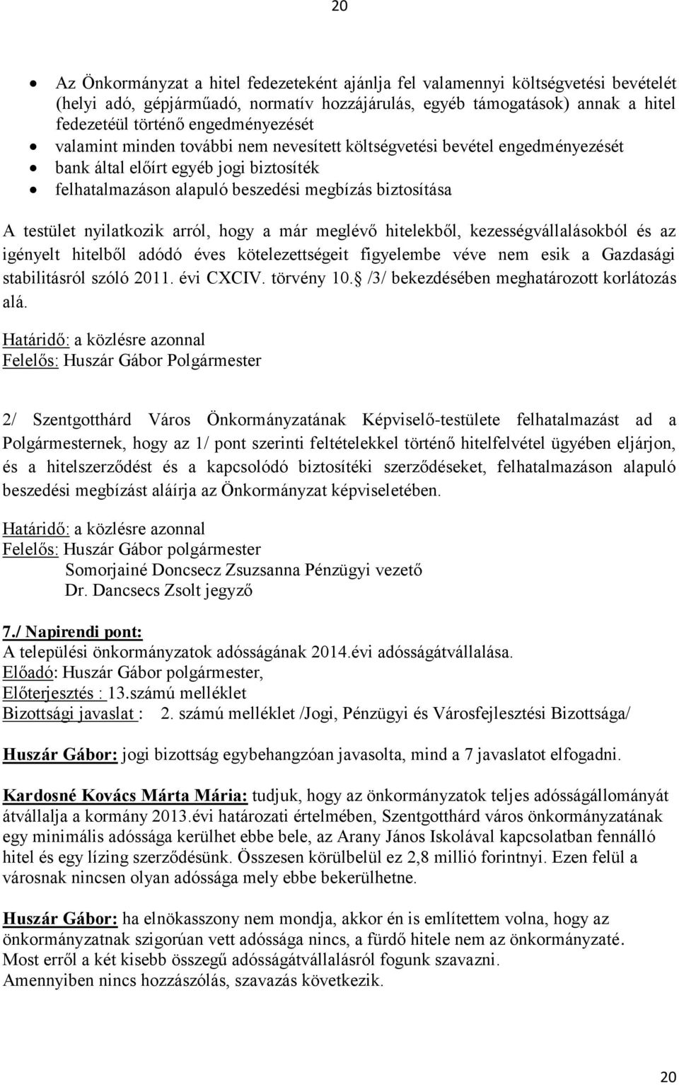 nyilatkozik arról, hogy a már meglévő hitelekből, kezességvállalásokból és az igényelt hitelből adódó éves kötelezettségeit figyelembe véve nem esik a Gazdasági stabilitásról szóló 2011. évi CXCIV.