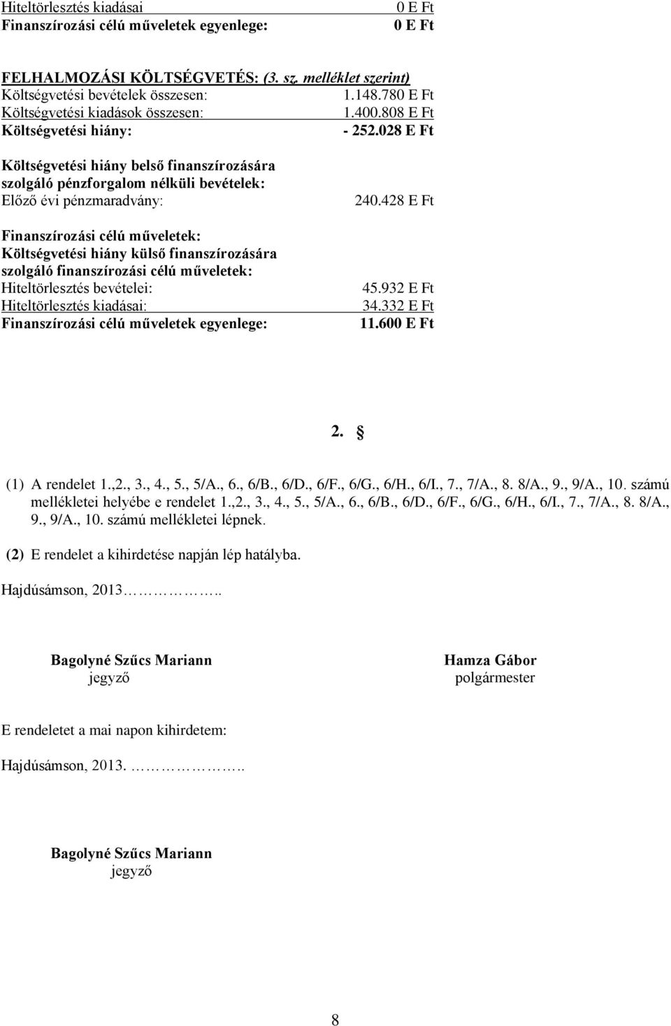 028 E Ft Költségvetési hiány belső finanszírozására szolgáló pénzforgalom nélküli bevételek: Előző évi pénzmaradvány: Finanszírozási célú műveletek: Költségvetési hiány külső finanszírozására