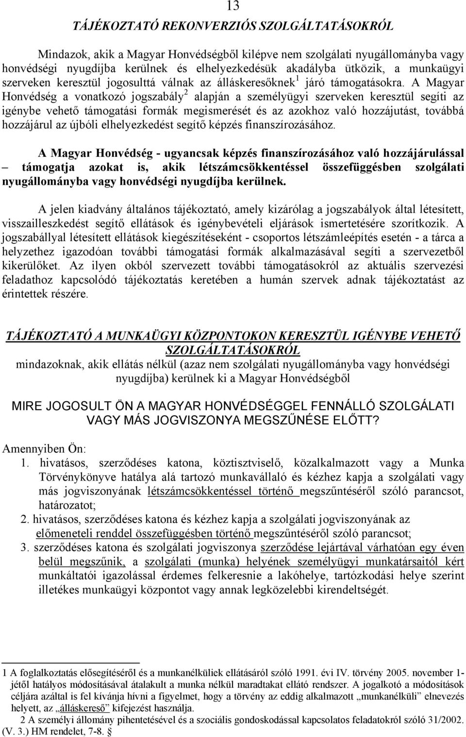 A Magyar Honvédség a vonatkozó jogszabály 2 alapján a személyügyi szerveken keresztül segíti az igénybe vehető támogatási formák megismerését és az azokhoz való hozzájutást, továbbá hozzájárul az