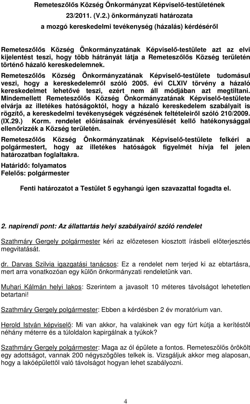 hátrányát látja a Remeteszılıs Község területén történı házaló kereskedelemnek. Remeteszılıs Község Önkormányzatának Képviselı-testülete tudomásul veszi, hogy a kereskedelemrıl szóló 2005.