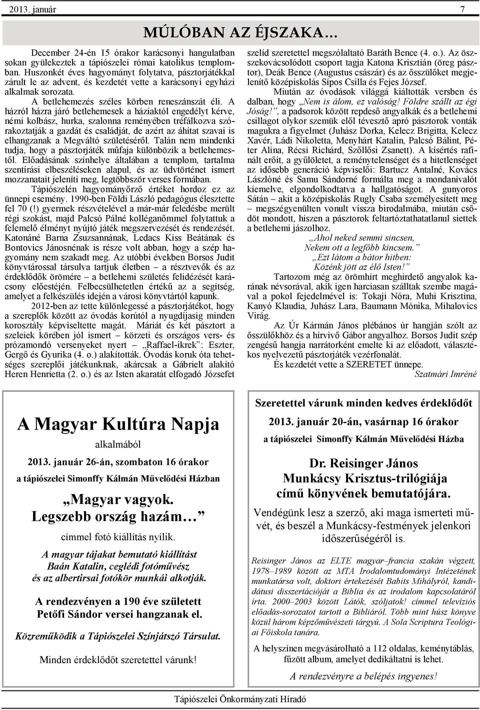 A házról házra járó betlehemesek a háziaktól engedélyt kérve, némi kolbász, hurka, szalonna reményében tréfálkozva szórakoztatják a gazdát és családját, de azért az áhítat szavai is elhangzanak a