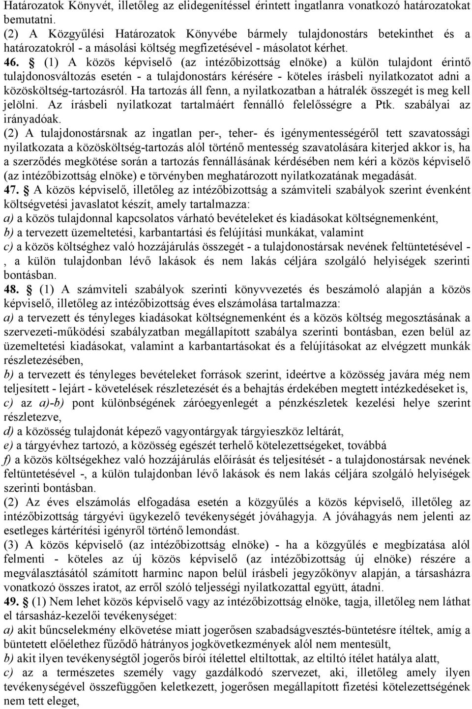 (1) A közös képviselő (az intézőbizottság elnöke) a külön tulajdont érintő tulajdonosváltozás esetén - a tulajdonostárs kérésére - köteles írásbeli nyilatkozatot adni a közösköltség-tartozásról.