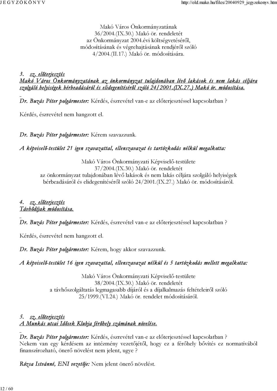 módosítása. Dr. Buzás Péter polgármester: Kérdés, észrevétel van-e az előterjesztéssel kapcsolatban? Kérdés, észrevétel nem hangzott el. Dr. Buzás Péter polgármester: Kérem szavazzunk.