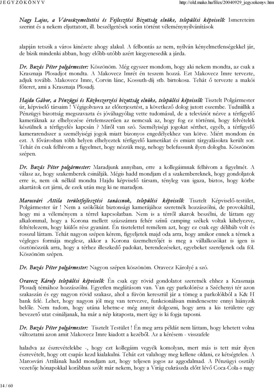 A felbontás az nem, nyílván kényelmetlenségekkel jár, de bízik mindenki abban, hogy előbb-utóbb azért kiegyenesedik a járda. Dr. Buzás Péter polgármester: Köszönöm.