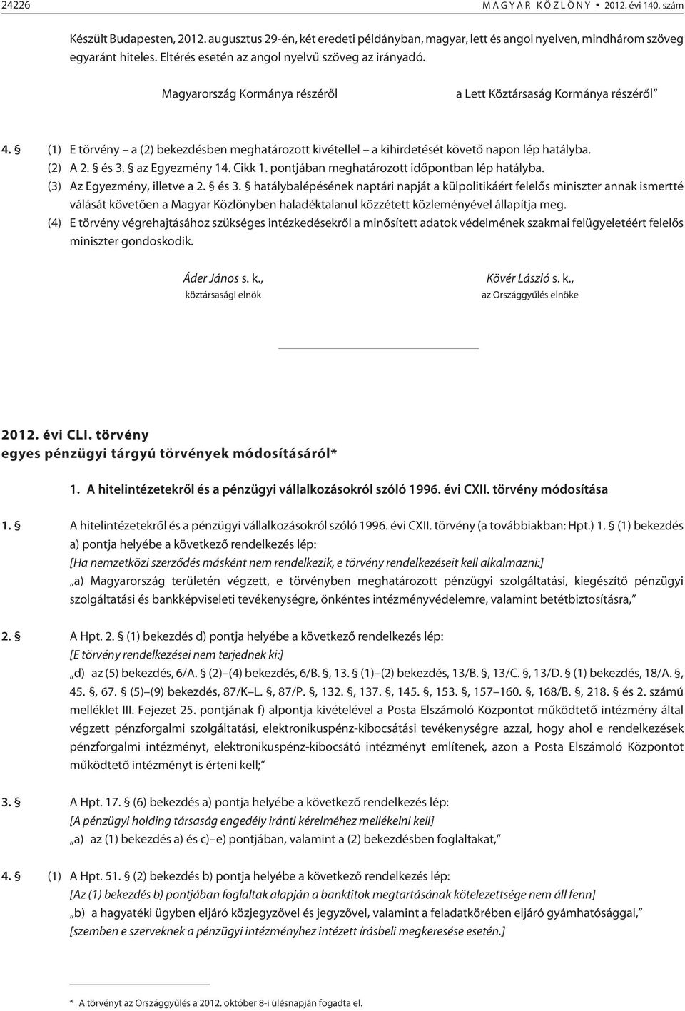 (1) E törvény a (2) bekezdésben meghatározott kivétellel a kihirdetését követõ napon lép hatályba. (2) A 2. és 3. az Egyezmény 14. Cikk 1. pontjában meghatározott idõpontban lép hatályba.