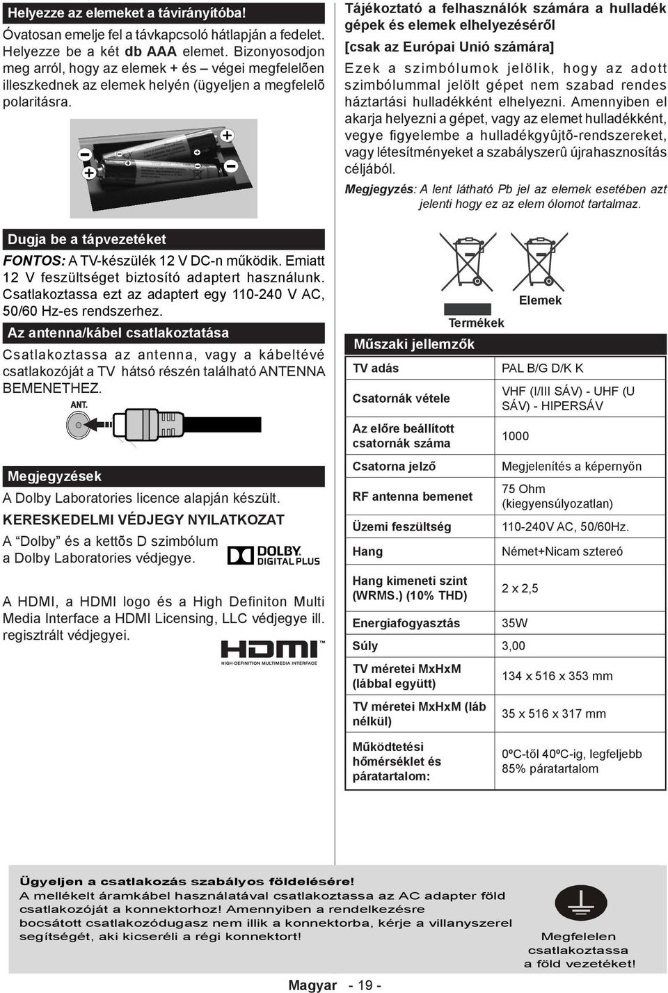 Emiatt 12 V feszültséget biztosító adaptert használunk. Csatlakoztassa ezt az adaptert egy 110-240 V AC, 50/60 Hz-es rendszerhez.