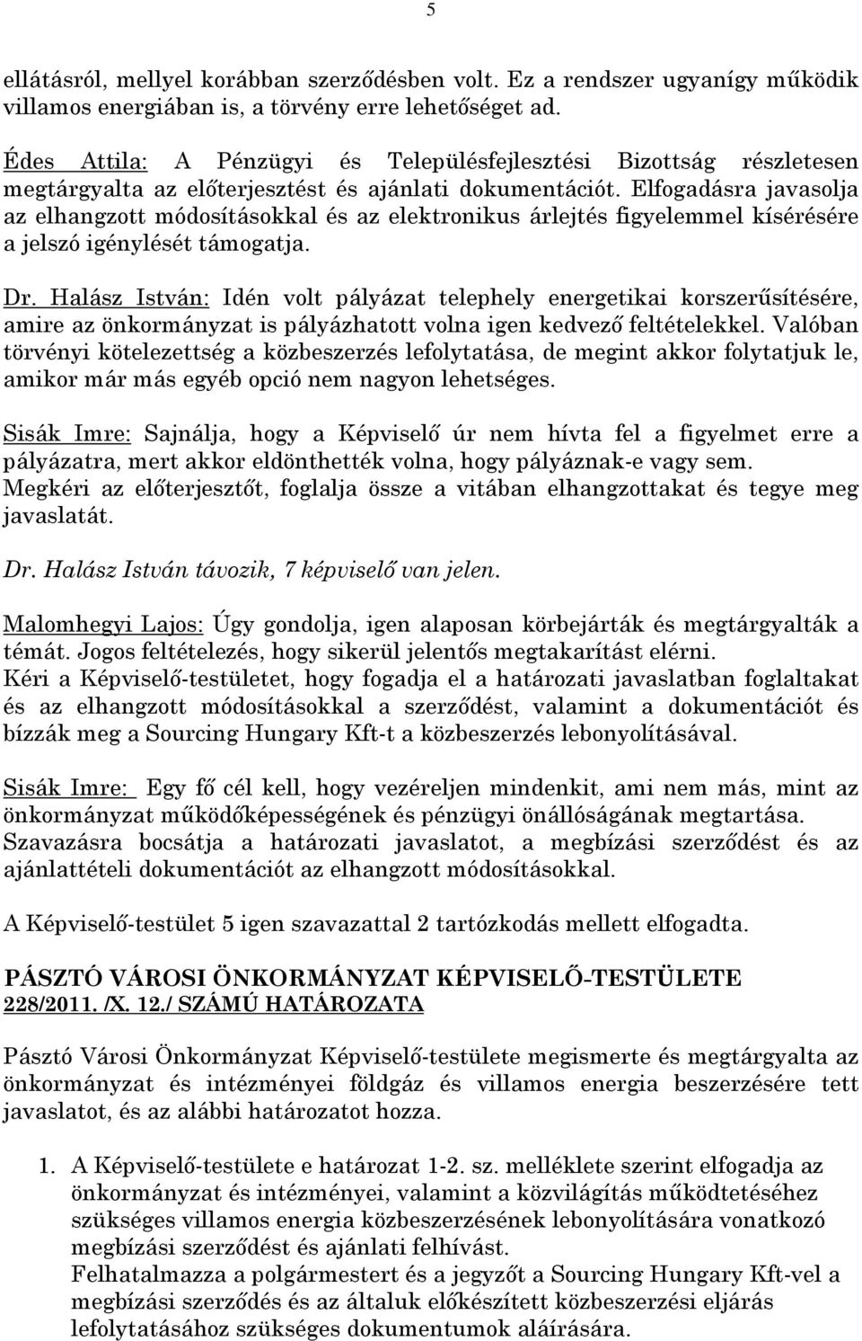 Elfogadásra javasolja az elhangzott módosításokkal és az elektronikus árlejtés figyelemmel kísérésére a jelszó igénylését támogatja. Dr.