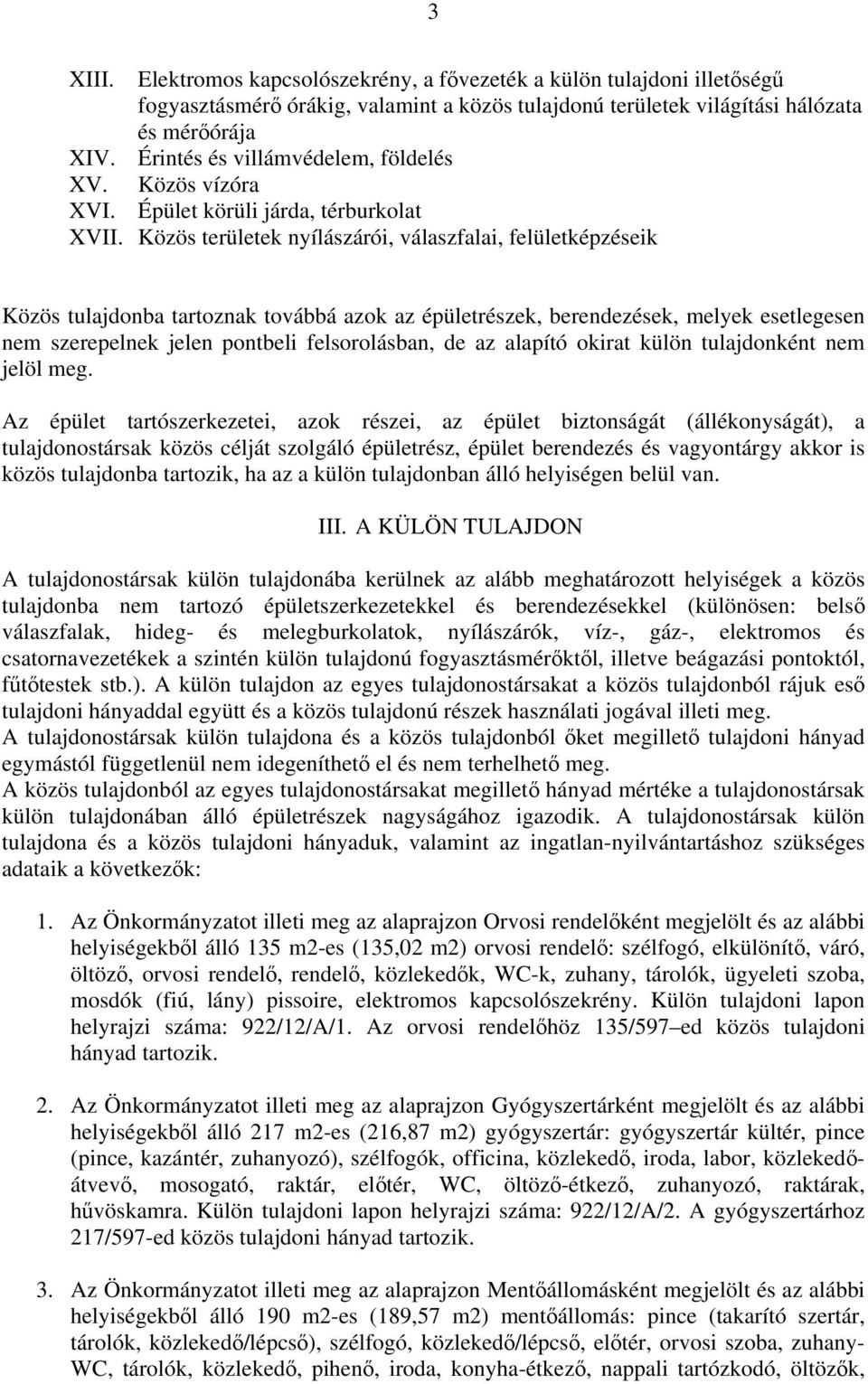 Közös területek nyílászárói, válaszfalai, felületképzéseik Közös tulajdonba tartoznak továbbá azok az épületrészek, berendezések, melyek esetlegesen nem szerepelnek jelen pontbeli felsorolásban, de