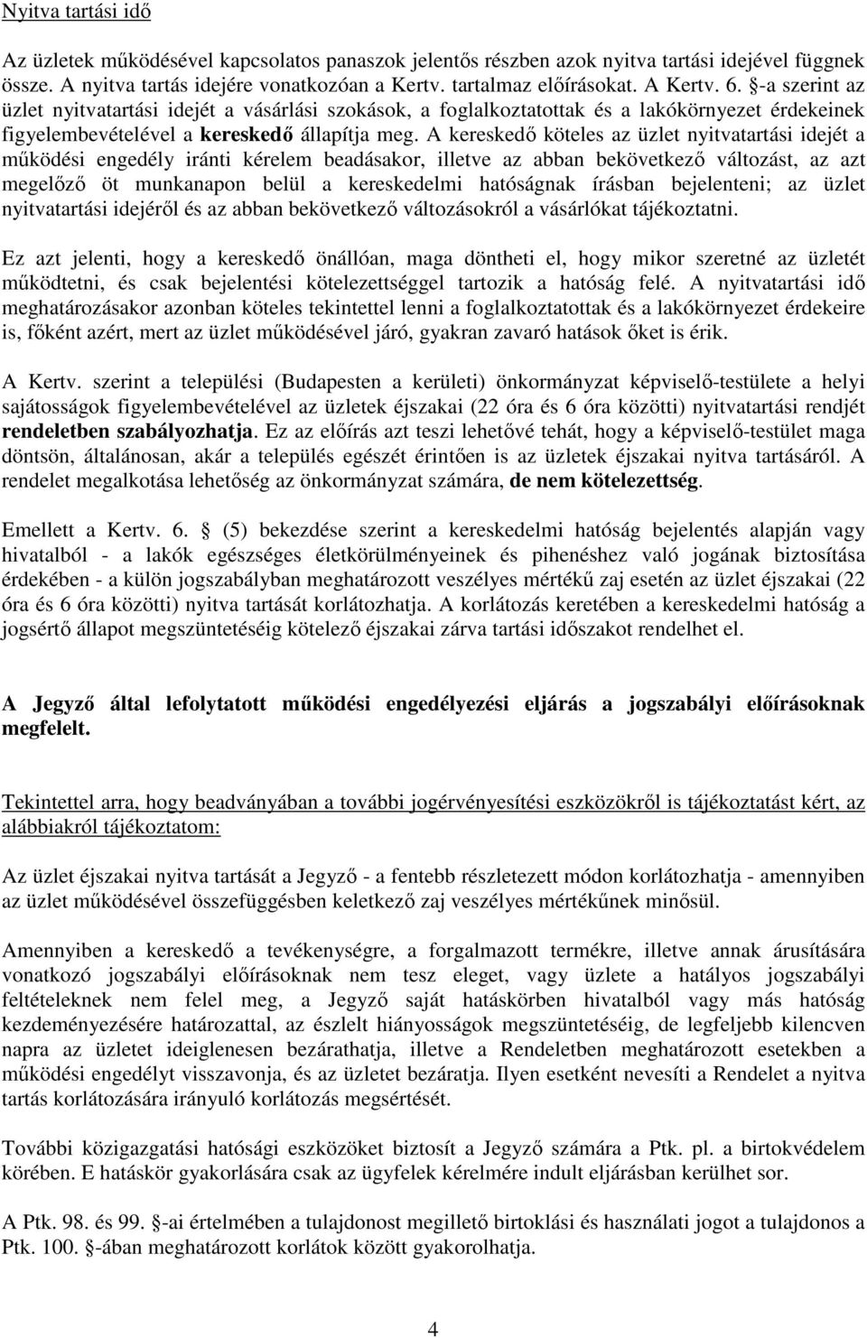 A kereskedı köteles az üzlet nyitvatartási idejét a mőködési engedély iránti kérelem beadásakor, illetve az abban bekövetkezı változást, az azt megelızı öt munkanapon belül a kereskedelmi hatóságnak