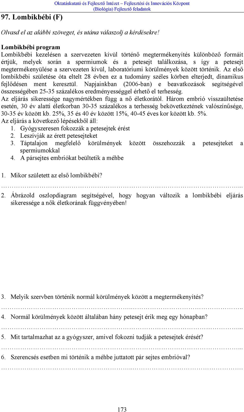 a szervezeten kívül, laboratóriumi körülmények között történik. Az első lombikbébi születése óta eltelt 28 évben ez a tudomány széles körben elterjedt, dinamikus fejlődésen ment keresztül.