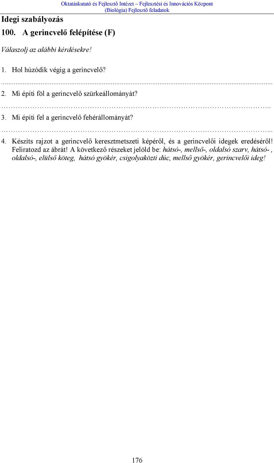 Mi építi föl a gerincvelő szürkeállományát?.. 3. Mi építi fel a gerincvelő fehérállományát?... 4.