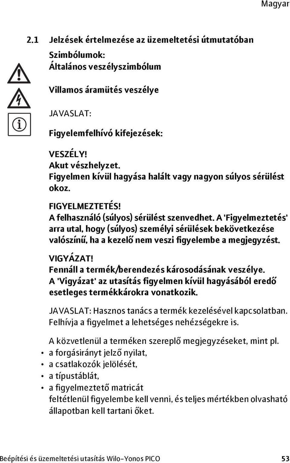 A 'Figyelmeztetés' arra utal, hogy (súlyos) személyi sérülések bekövetkezése valószínű, ha a kezelő nem veszi figyelembe a megjegyzést. VIGYÁZAT! Fennáll a termék/berendezés károsodásának veszélye.