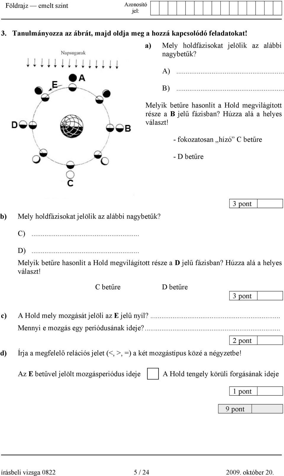 3 pont C)... D)... Melyik betűre hasonlít a Hold megvilágított része a D jelű fázisban? Húzza alá a helyes választ! C betűre D betűre 3 pont c) A Hold mely mozgását jelöli az E jelű nyíl?