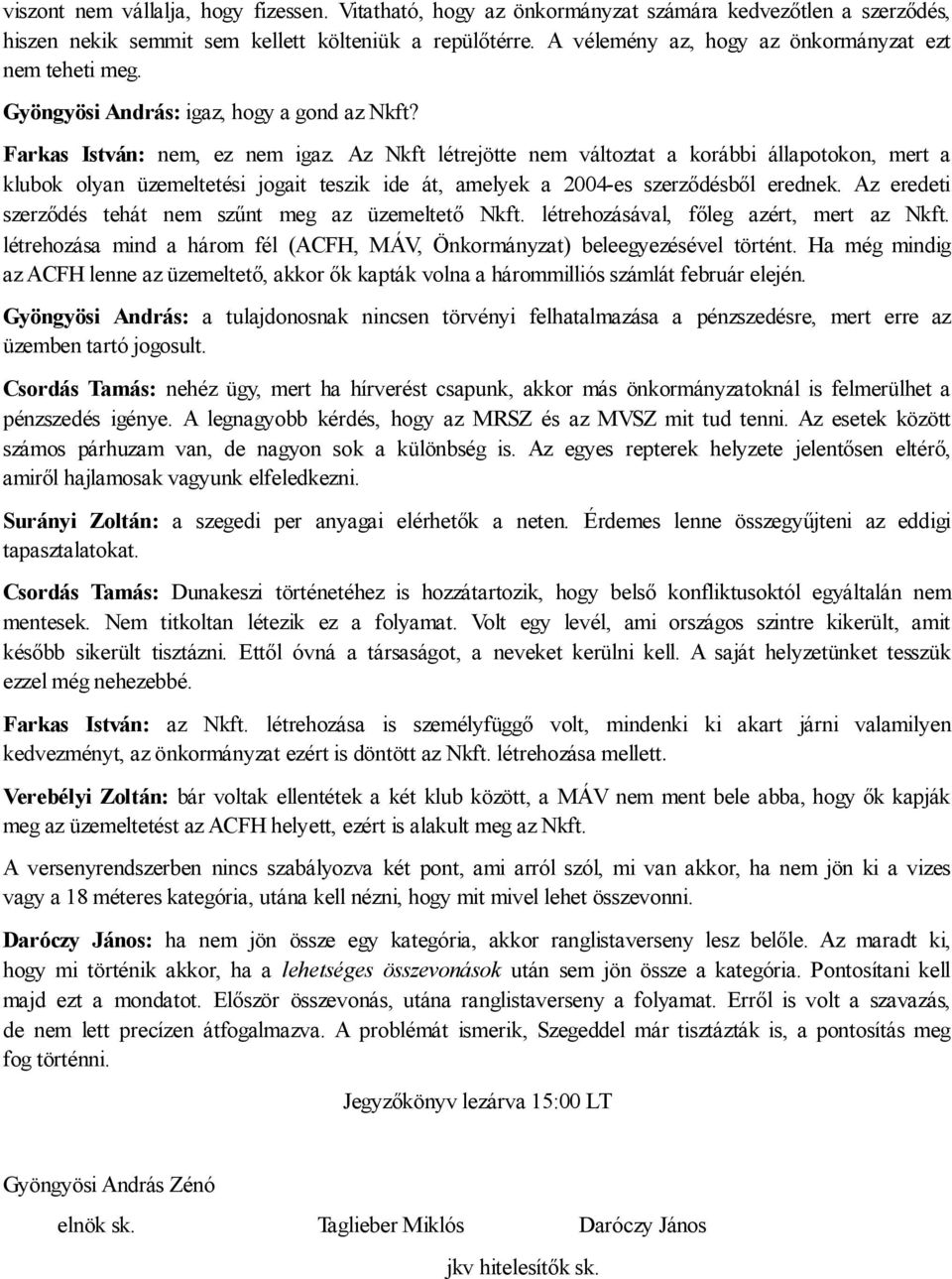 Az Nkft létrejötte nem változtat a korábbi állapotokon, mert a klubok olyan üzemeltetési jogait teszik ide át, amelyek a 2004-es szerződésből erednek.